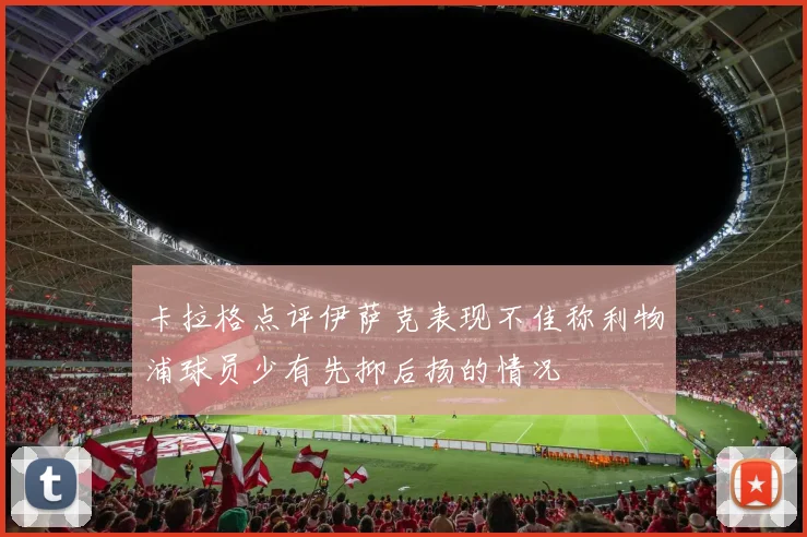 卡拉格点评伊萨克表现不佳称利物浦球员少有先抑后扬的情况