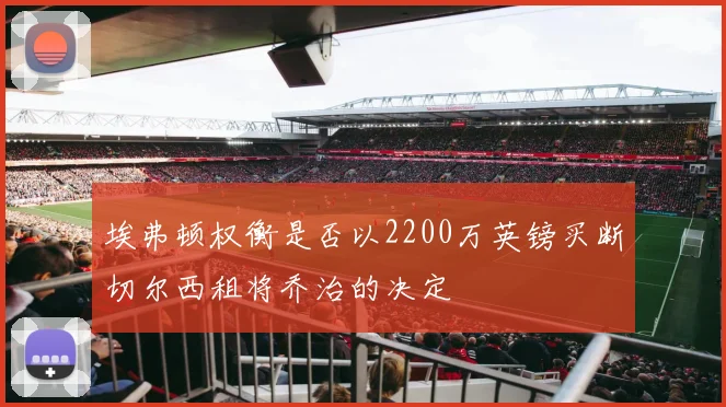 埃弗顿权衡是否以2200万英镑买断切尔西租将乔治的决定