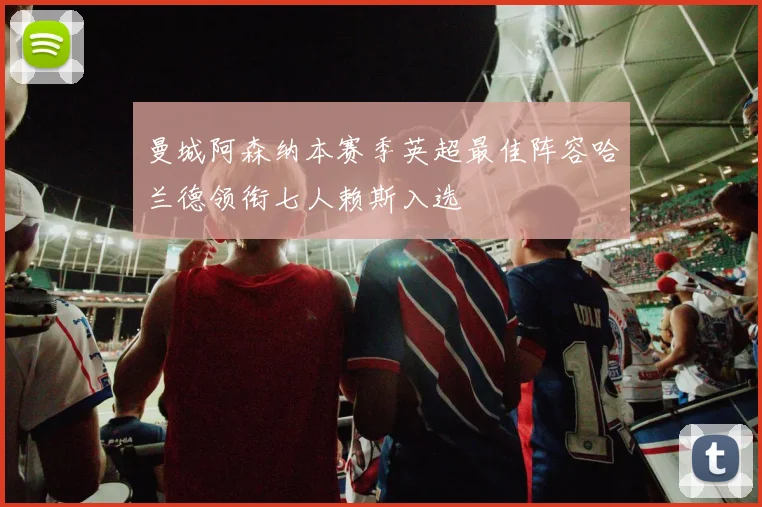 曼城阿森纳本赛季英超最佳阵容哈兰德领衔七人赖斯入选