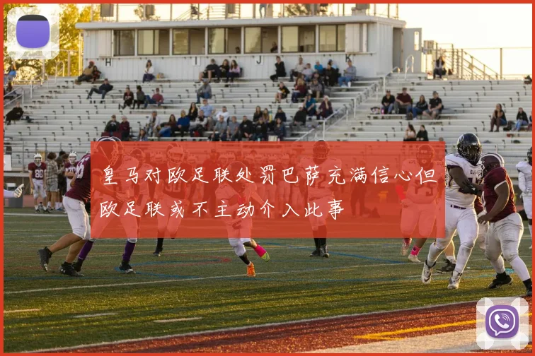皇马对欧足联处罚巴萨充满信心但欧足联或不主动介入此事