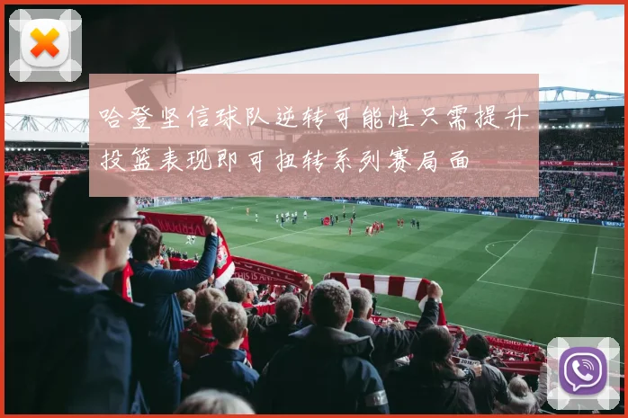 哈登坚信球队逆转可能性只需提升投篮表现即可扭转系列赛局面