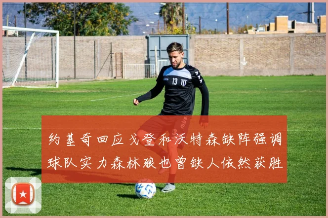 约基奇回应戈登和沃特森缺阵强调球队实力森林狼也曾缺人依然获胜